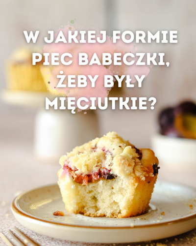 w jakiej formie piec babeczki, żeby były mięciutkie?